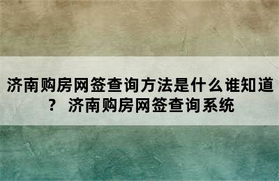 济南购房网签查询方法是什么谁知道？ 济南购房网签查询系统